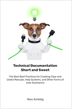 Technical Documentation Short and Sweet - The Best Best Practices for Creating Clear and Useful Manuals, Help Systems, and Other Forms of User Assistance